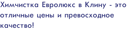 Химчистка Евролюкс в Клину - это отличные цены и превосходное качество!